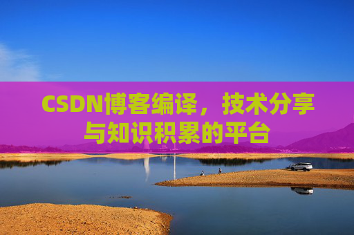 CSDN博客编译，技术分享与知识积累的平台